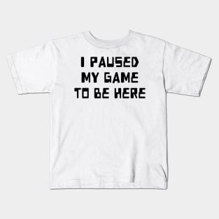 I Paused My Game To Be Here Kids T-Shirt